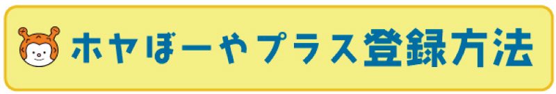 ホヤぼーやプラス登録方法